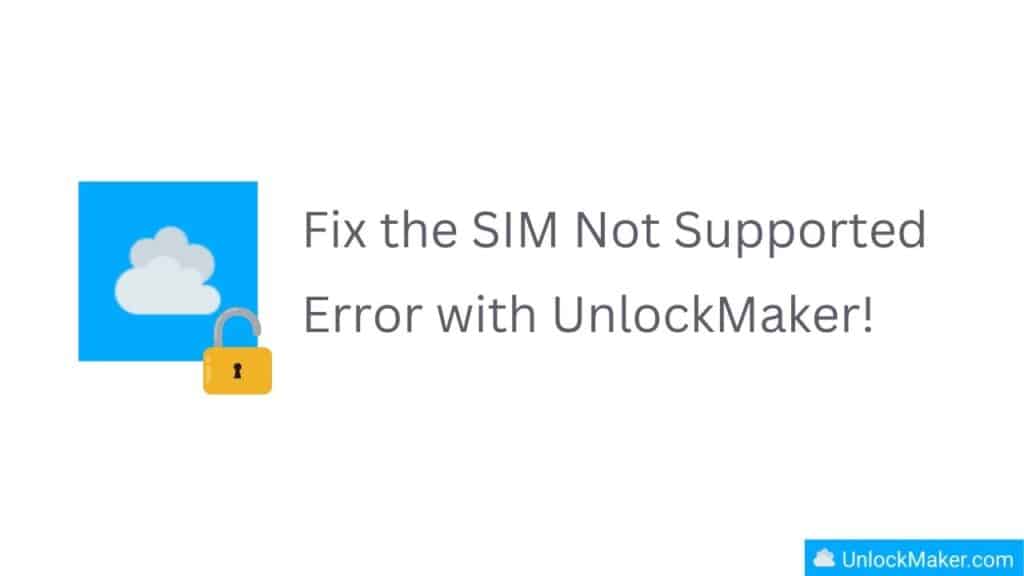 Fix the SIM Not Supported Error with UnlockMaker!